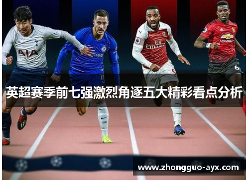 英超赛季前七强激烈角逐五大精彩看点分析