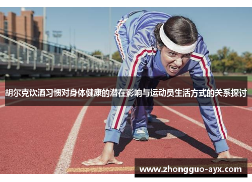 胡尔克饮酒习惯对身体健康的潜在影响与运动员生活方式的关系探讨