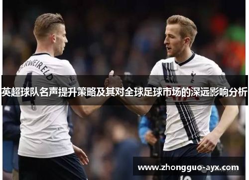 英超球队名声提升策略及其对全球足球市场的深远影响分析