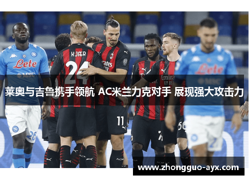 莱奥与吉鲁携手领航 AC米兰力克对手 展现强大攻击力 莱奥与吉鲁携手领航 AC米兰力克对手 展现强大攻击力