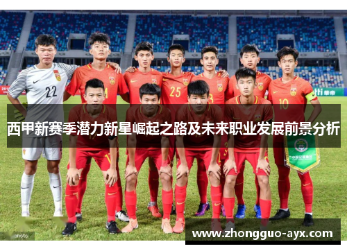 西甲新赛季潜力新星崛起之路及未来职业发展前景分析 西甲新赛季潜力新星崛起之路及未来职业发展前景分析