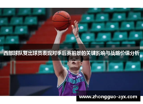 西部球队复出球员表现对季后赛前景的关键影响与战略价值分析 西部球队复出球员表现对季后赛前景的关键影响与战略价值分析