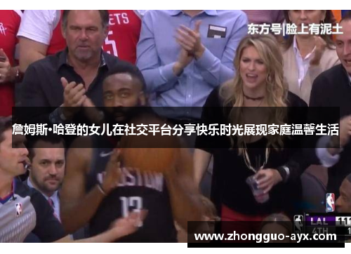 詹姆斯·哈登的女儿在社交平台分享快乐时光展现家庭温馨生活 詹姆斯·哈登的女儿在社交平台分享快乐时光展现家庭温馨生活