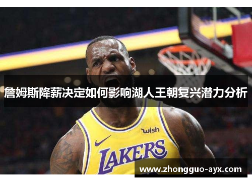 詹姆斯降薪决定如何影响湖人王朝复兴潜力分析 詹姆斯降薪决定如何影响湖人王朝复兴潜力分析