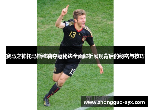 赛马之神托马斯穆勒夺冠秘诀全面解析展现背后的秘密与技巧 赛马之神托马斯穆勒夺冠秘诀全面解析展现背后的秘密与技巧