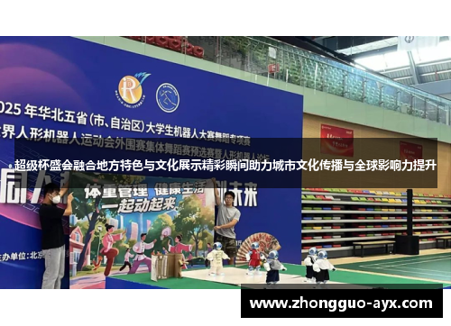 超级杯盛会融合地方特色与文化展示精彩瞬间助力城市文化传播与全球影响力提升 超级杯盛会融合地方特色与文化展示精彩瞬间助力城市文化传播与全球影响力提升