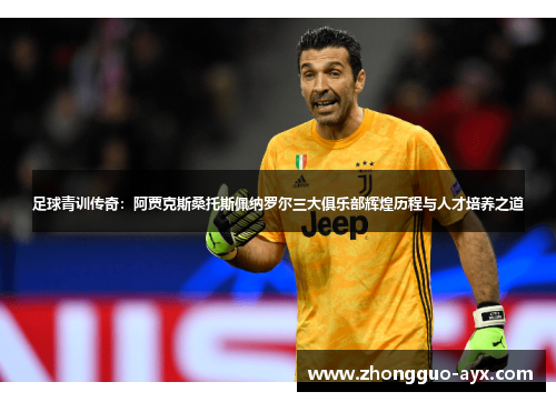 足球青训传奇:阿贾克斯桑托斯佩纳罗尔三大俱乐部辉煌历程与人才培养之道 足球青训传奇:阿贾克斯桑托斯佩纳罗尔三大俱乐部辉煌历程与人才培养之道