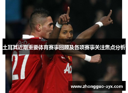 土耳其近期重要体育赛事回顾及各项赛事关注焦点分析 土耳其近期重要体育赛事回顾及各项赛事关注焦点分析