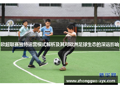 欧超联赛独特运营模式解析及其对欧洲足球生态的深远影响 欧超联赛独特运营模式解析及其对欧洲足球生态的深远影响