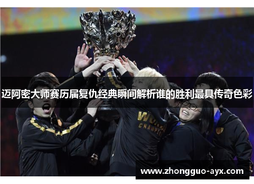 迈阿密大师赛历届复仇经典瞬间解析谁的胜利最具传奇色彩 迈阿密大师赛历届复仇经典瞬间解析谁的胜利最具传奇色彩