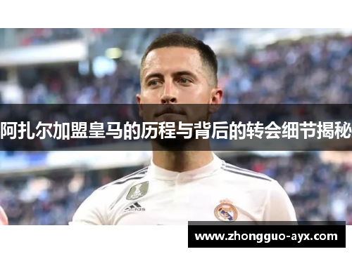 阿扎尔加盟皇马的历程与背后的转会细节揭秘