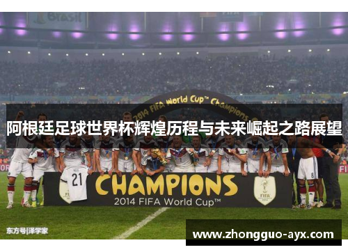 阿根廷足球世界杯辉煌历程与未来崛起之路展望