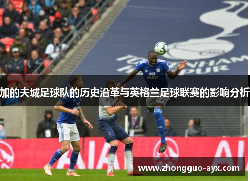 加的夫城足球队的历史沿革与英格兰足球联赛的影响分析 加的夫城足球队的历史沿革与英格兰足球联赛的影响分析