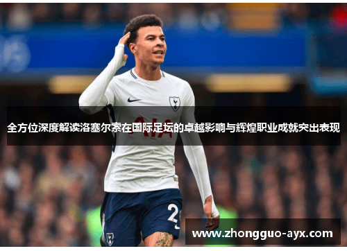 全方位深度解读洛塞尔索在国际足坛的卓越影响与辉煌职业成就突出表现