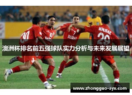 澳洲杯排名前五强球队实力分析与未来发展展望