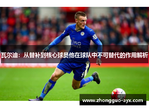 瓦尔迪：从替补到核心球员他在球队中不可替代的作用解析