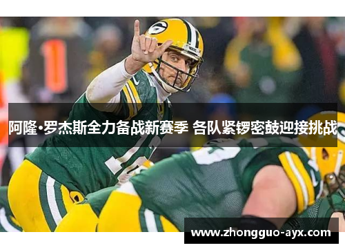 阿隆·罗杰斯全力备战新赛季 各队紧锣密鼓迎接挑战