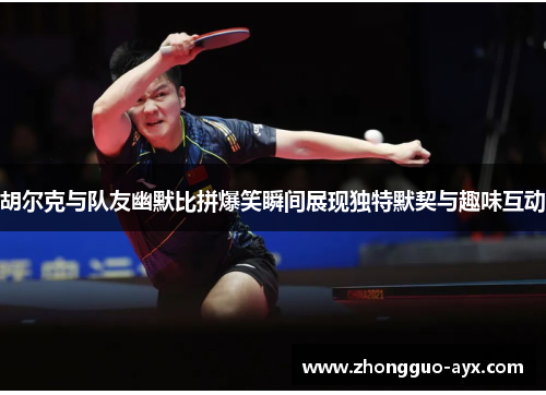 胡尔克与队友幽默比拼爆笑瞬间展现独特默契与趣味互动 胡尔克与队友幽默比拼爆笑瞬间展现独特默契与趣味互动