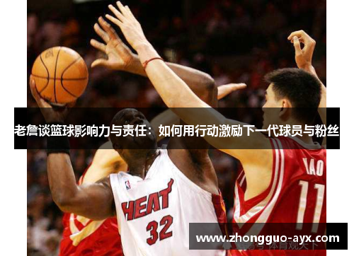 老詹谈篮球影响力与责任:如何用行动激励下一代球员与粉丝 老詹谈篮球影响力与责任:如何用行动激励下一代球员与粉丝