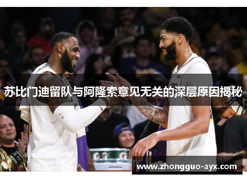 苏比门迪留队与阿隆索意见无关的深层原因揭秘