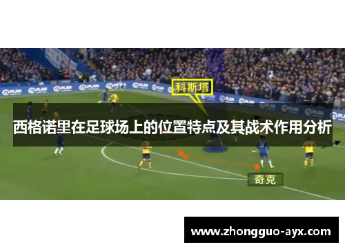 西格诺里在足球场上的位置特点及其战术作用分析 西格诺里在足球场上的位置特点及其战术作用分析