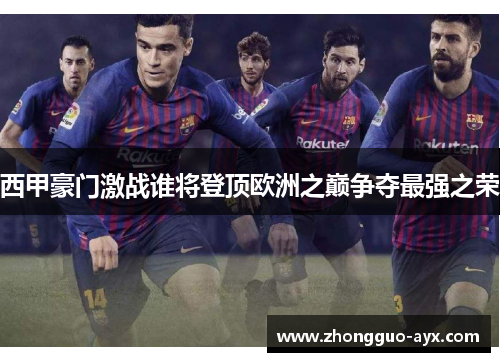 西甲豪门激战谁将登顶欧洲之巅争夺最强之荣