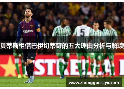 贝蒂斯租借巴伊切蒂奇的五大理由分析与解读