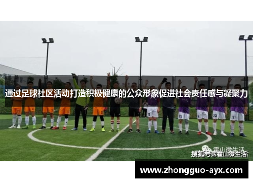 通过足球社区活动打造积极健康的公众形象促进社会责任感与凝聚力 通过足球社区活动打造积极健康的公众形象促进社会责任感与凝聚力