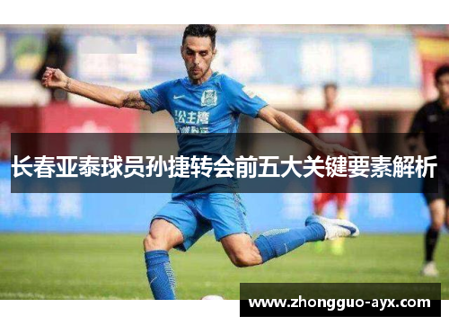 长春亚泰球员孙捷转会前五大关键要素解析 长春亚泰球员孙捷转会前五大关键要素解析