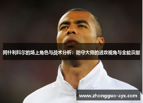 阿什利科尔的场上角色与战术分析：防守大师的进攻视角与全能贡献