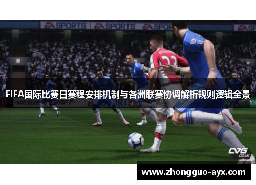 FIFA国际比赛日赛程安排机制与各洲联赛协调解析规则逻辑全景 FIFA国际比赛日赛程安排机制与各洲联赛协调解析规则逻辑全景