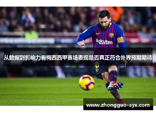 从数据到影响力看梅西西甲赛场表现是否真正符合外界预期期待