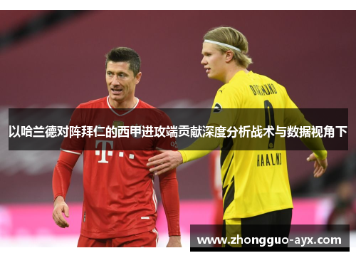 以哈兰德对阵拜仁的西甲进攻端贡献深度分析战术与数据视角下