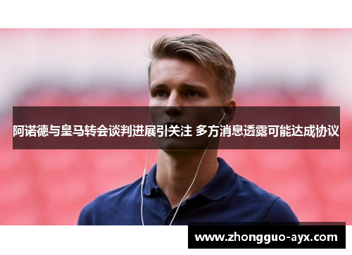 阿诺德与皇马转会谈判进展引关注 多方消息透露可能达成协议 阿诺德与皇马转会谈判进展引关注 多方消息透露可能达成协议