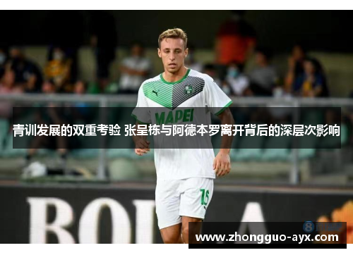 青训发展的双重考验 张呈栋与阿德本罗离开背后的深层次影响 青训发展的双重考验 张呈栋与阿德本罗离开背后的深层次影响