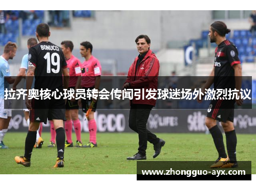 拉齐奥核心球员转会传闻引发球迷场外激烈抗议 拉齐奥核心球员转会传闻引发球迷场外激烈抗议