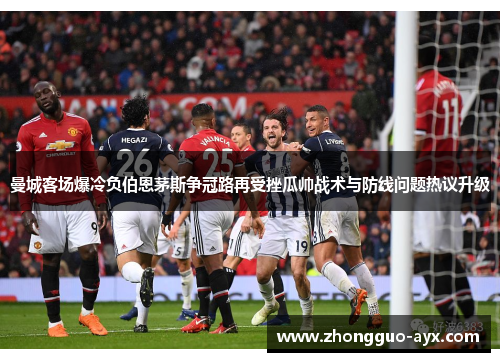曼城客场爆冷负伯恩茅斯争冠路再受挫瓜帅战术与防线问题热议升级