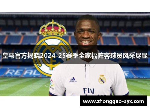 皇马官方揭晓2024-25赛季全家福阵容球员风采尽显
