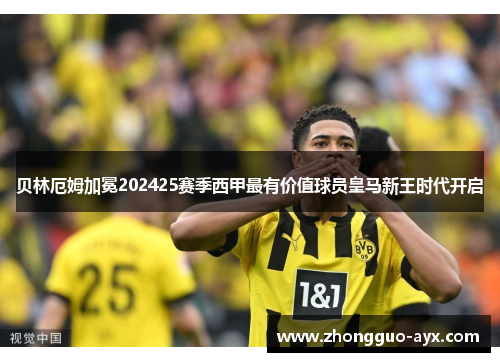 贝林厄姆加冕202425赛季西甲最有价值球员皇马新王时代开启 贝林厄姆加冕202425赛季西甲最有价值球员皇马新王时代开启