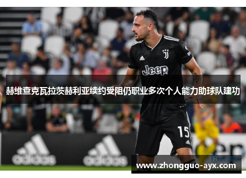 赫维查克瓦拉茨赫利亚续约受阻仍职业多次个人能力助球队建功 赫维查克瓦拉茨赫利亚续约受阻仍职业多次个人能力助球队建功