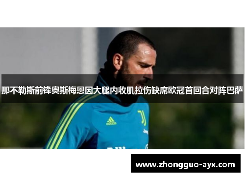 那不勒斯前锋奥斯梅恩因大腿内收肌拉伤缺席欧冠首回合对阵巴萨