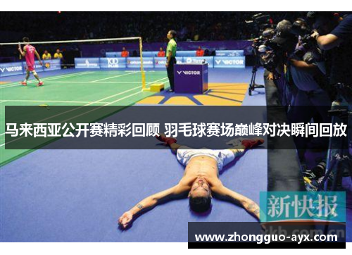 马来西亚公开赛精彩回顾 羽毛球赛场巅峰对决瞬间回放
