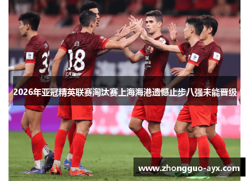 2026年亚冠精英联赛淘汰赛上海海港遗憾止步八强未能晋级