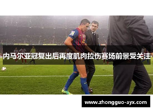 内马尔亚冠复出后再度肌肉拉伤赛场前景受关注