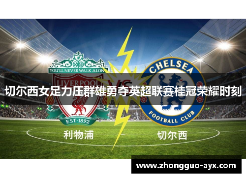 切尔西女足力压群雄勇夺英超联赛桂冠荣耀时刻