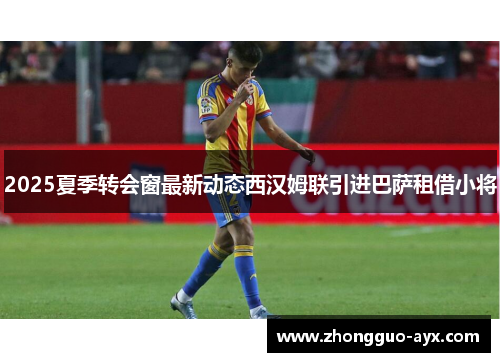 2025夏季转会窗最新动态西汉姆联引进巴萨租借小将 2025夏季转会窗最新动态西汉姆联引进巴萨租借小将