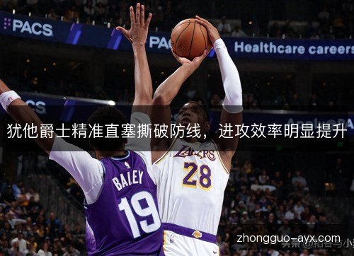犹他爵士精准直塞撕破防线,进攻效率明显提升 犹他爵士精准直塞撕破防线,进攻效率明显提升